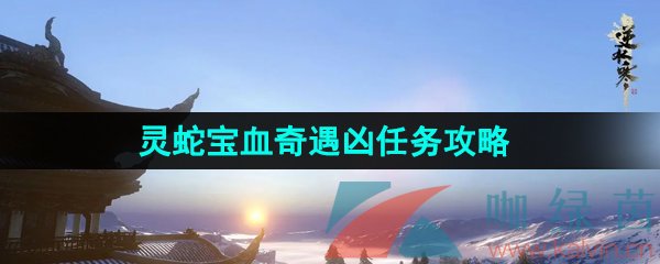 逆水寒手游灵蛇宝血奇遇任务怎么做-灵蛇宝血奇遇凶任务攻略