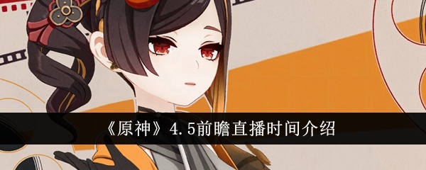 原神4.5前瞻什么时候直播-4.5前瞻直播时间介绍